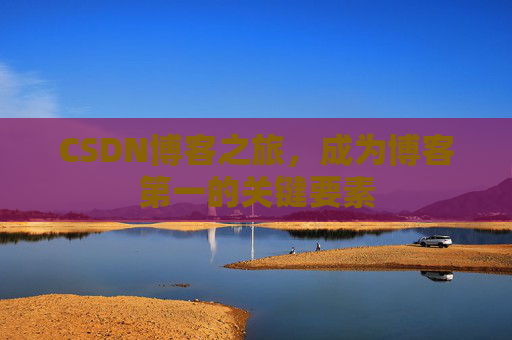 CSDN博客之旅，成为博客第一的关键要素